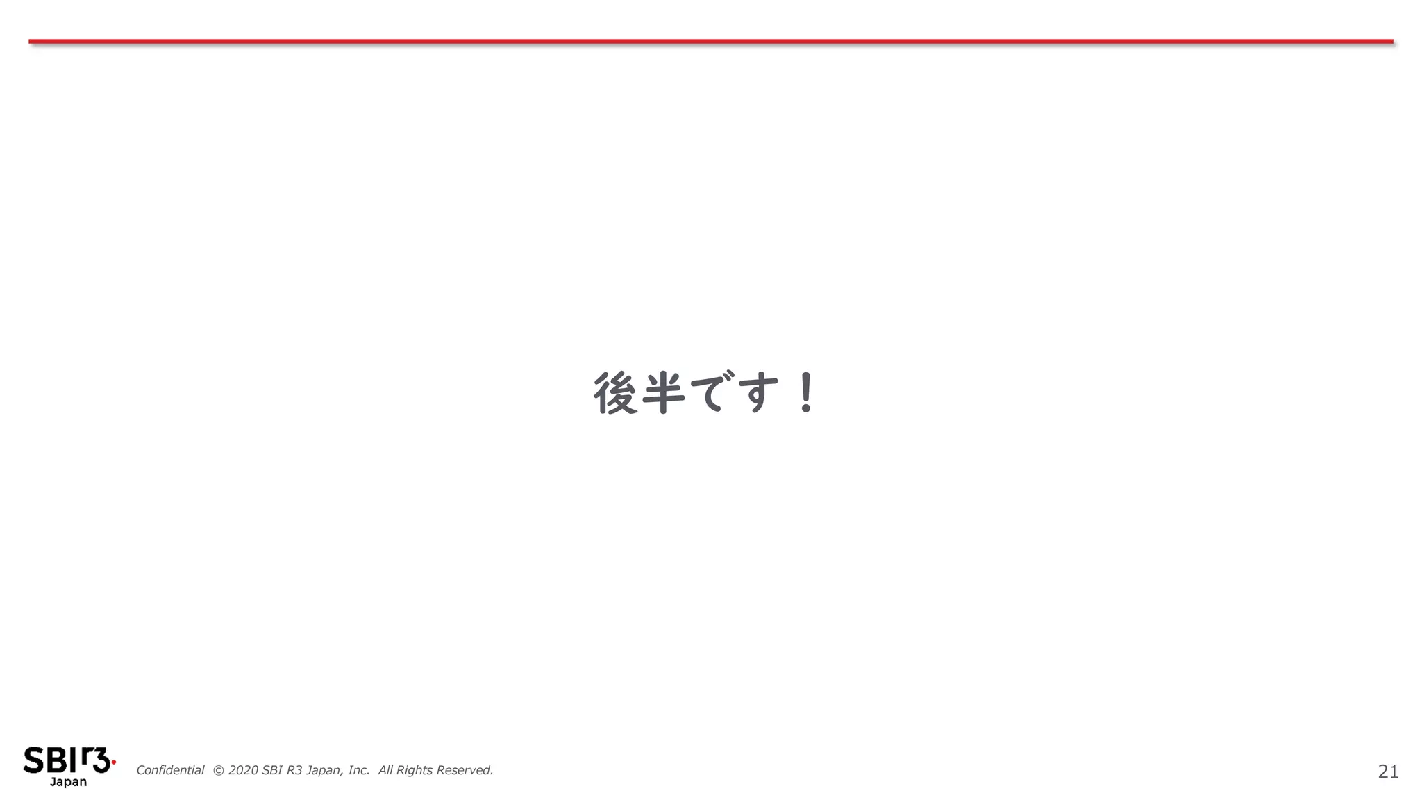 Confidential © 2020 SBI R3 Japan, Inc. All Rights Reserved.
後半です！
21
 