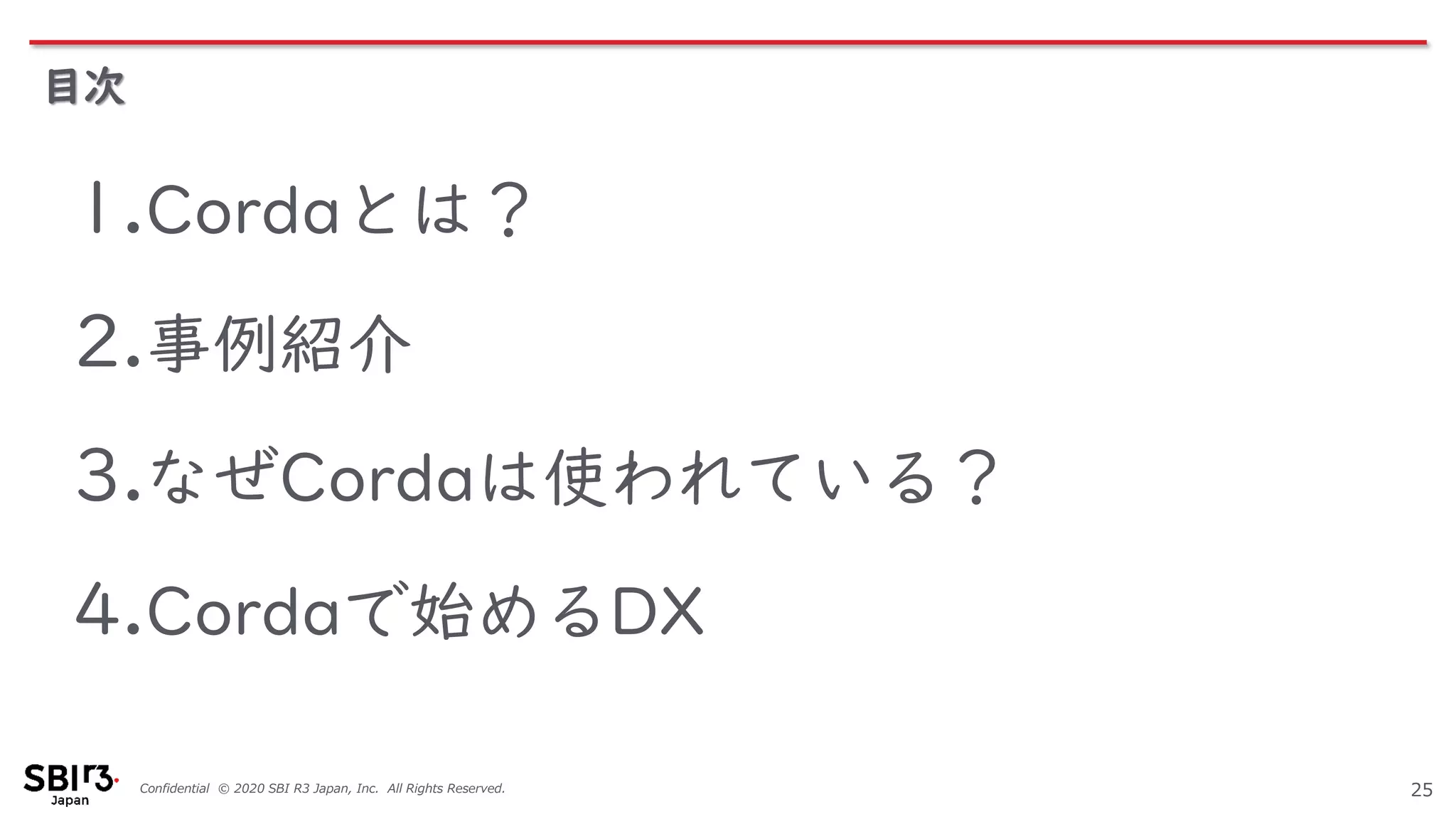 Confidential © 2020 SBI R3 Japan, Inc. All Rights Reserved.
目次
25
1.Cordaとは？
2.事例紹介
3.なぜCordaは使われている？
4.Cordaで始めるDX
 