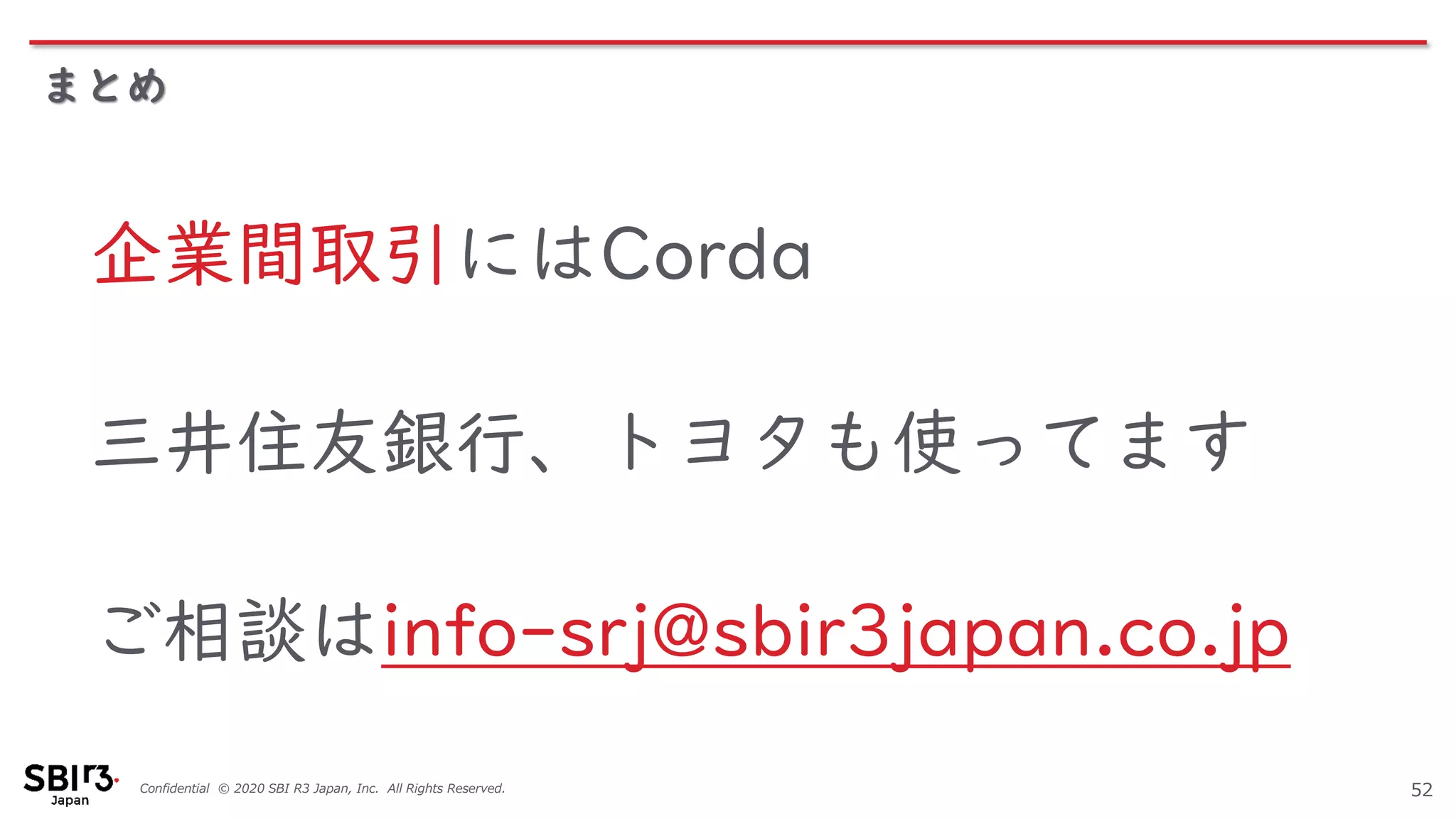 Confidential © 2020 SBI R3 Japan, Inc. All Rights Reserved.
まとめ
52
企業間取引にはCorda
三井住友銀行、トヨタも使ってます
ご相談はinfo-srj@sbir3japan.co.jp
 