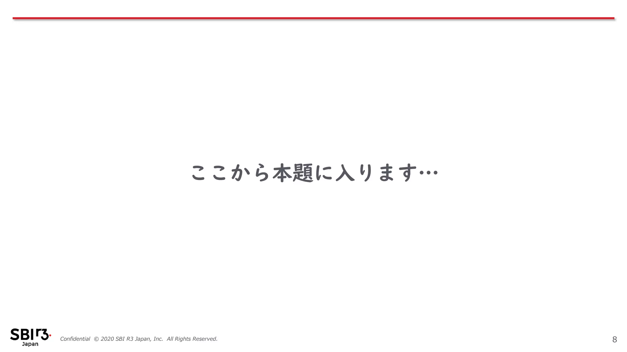 Confidential © 2020 SBI R3 Japan, Inc. All Rights Reserved.
ここから本題に入ります…
8
 