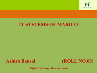 IT SYSTEMS OF MARICO Ashish Bansal  (ROLL NO.03) NMiMS University,Mumbai - India 