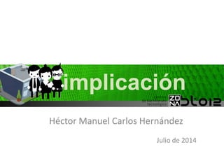 implicación 
Héctor Manuel Carlos Hernández 
Julio de 2014 
 