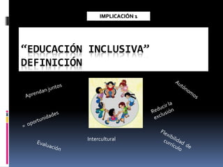 “EDUCACIÓN INCLUSIVA”
DEFINICIÓN
Intercultural
IMPLICACIÓN 1
 