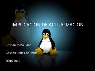 IMPLICACION DE ACTUALIZACION


Cristian Mesa Cano

Gestión Redes de Datos

SENA 2012
 