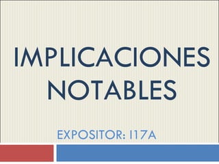IMPLICACIONES NOTABLES EXPOSITOR: I17A 
