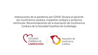Implicaciones de la pandemia por COVID-19 para el paciente
con insuficiencia cardiaca, trasplante cardiaco y asistencia
ventricular. Recomendaciones de la Asociación de Insuficiencia
Cardiaca de la Sociedad Española de Cardiología
 