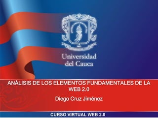 ANÁLISIS DE LOS ELEMENTOS FUNDAMENTALES DE LA
WEB 2.0
Diego Cruz Jiménez
CURSO VIRTUAL WEB 2.0
 