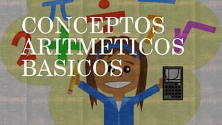 CONCEPTOS
ARITMETICOS
BASICOS
 