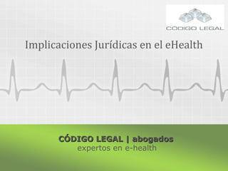 CÓDIGO LEGAL | abogadosCÓDIGO LEGAL | abogados
expertos en e-health
Implicaciones Jurídicas en el eHealth
 