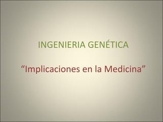 INGENIERIA GENÉTICA “Implicaciones en la Medicina” 