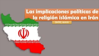 Las implicaciones políticas de
la religión islámica en Irán
DHTIC, 10/11/15
 