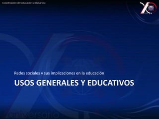 Redes sociales y sus implicaciones en la educación 
USOS GENERALES Y EDUCATIVOS 
 