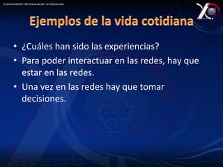 • ¿Cuáles han sido las experiencias? 
• Para poder interactuar en las redes, hay que 
estar en las redes. 
• Una vez en las redes hay que tomar 
decisiones. 
 