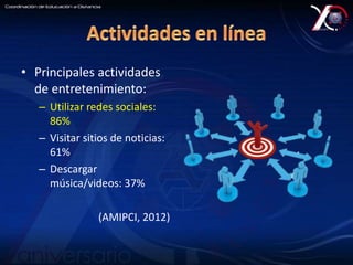 • Principales actividades 
de entretenimiento: 
– Utilizar redes sociales: 
86% 
– Visitar sitios de noticias: 
61% 
– Descargar 
música/videos: 37% 
(AMIPCI, 2012) 
 
