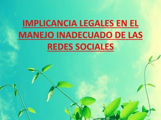 IMPLICANCIA LEGALES EN EL
MANEJO INADECUADO DE LAS
REDES SOCIALES
 