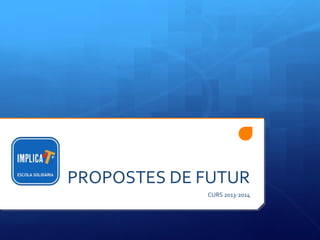 PROPOSTES DE FUTUR
CURS 2013-2014

 