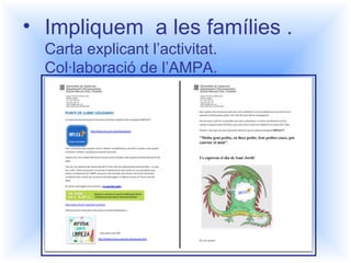 • Impliquem a les famílies . 
Carta explicant l’activitat. 
Col·laboració de l’AMPA. 
 