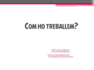 COM HO TREBALLEM?
 