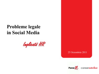 Probleme legale
in Social Media

       Implicatii HR
                       25 Octombrie 2011
 