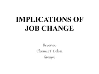 IMPLICATIONS OF
JOB CHANGE
Reporter:
Cleramie T. Dolosa
Group 6
 