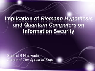 Implication of Riemann Hypothesis
and Quantum Computers on
Information Security

Sharad B Nalawade
Author of The Speed of Time

 
