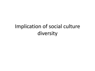 Implication of social culture
diversity
 