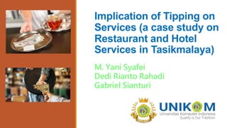 Implication of Tipping on
Services (a case study on
Restaurant and Hotel
Services in Tasikmalaya)
M. Yani Syafei
Dedi Rianto Rahadi
Gabriel Sianturi
 