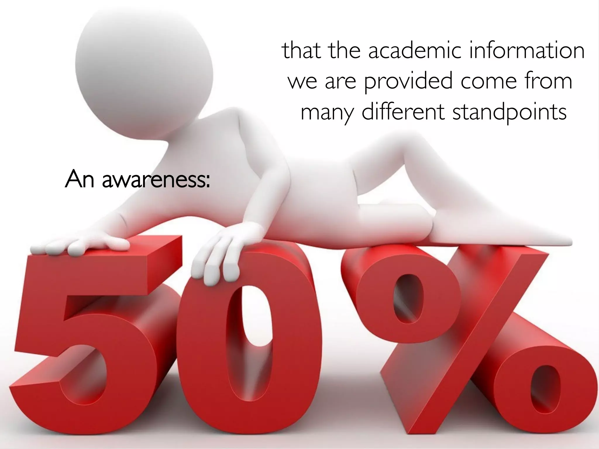 that the academic information
                   we are provided come from
                    many different standpoints
                                             	


An awareness:
            	

 