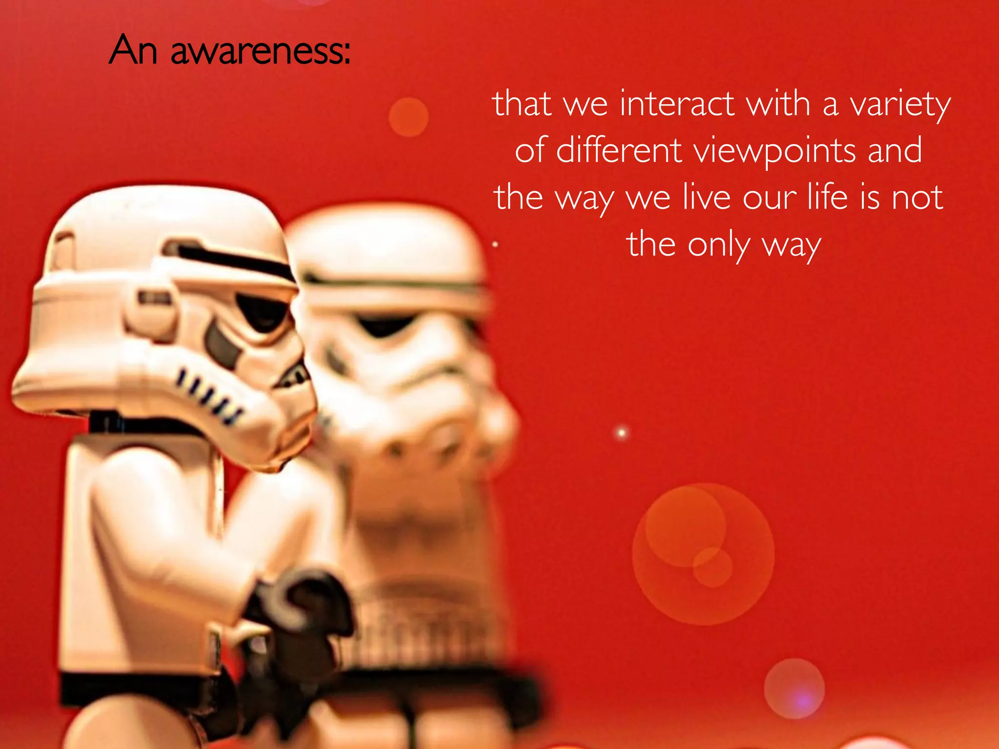 An awareness:
            	

                  that we interact with a variety
                    of different viewpoints and
                  the way we live our life is not
                             the only way
                                        	

 