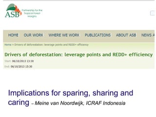 Implications for sparing, sharing and
caring – Meine van Noordwijk, ICRAF Indonesia
 