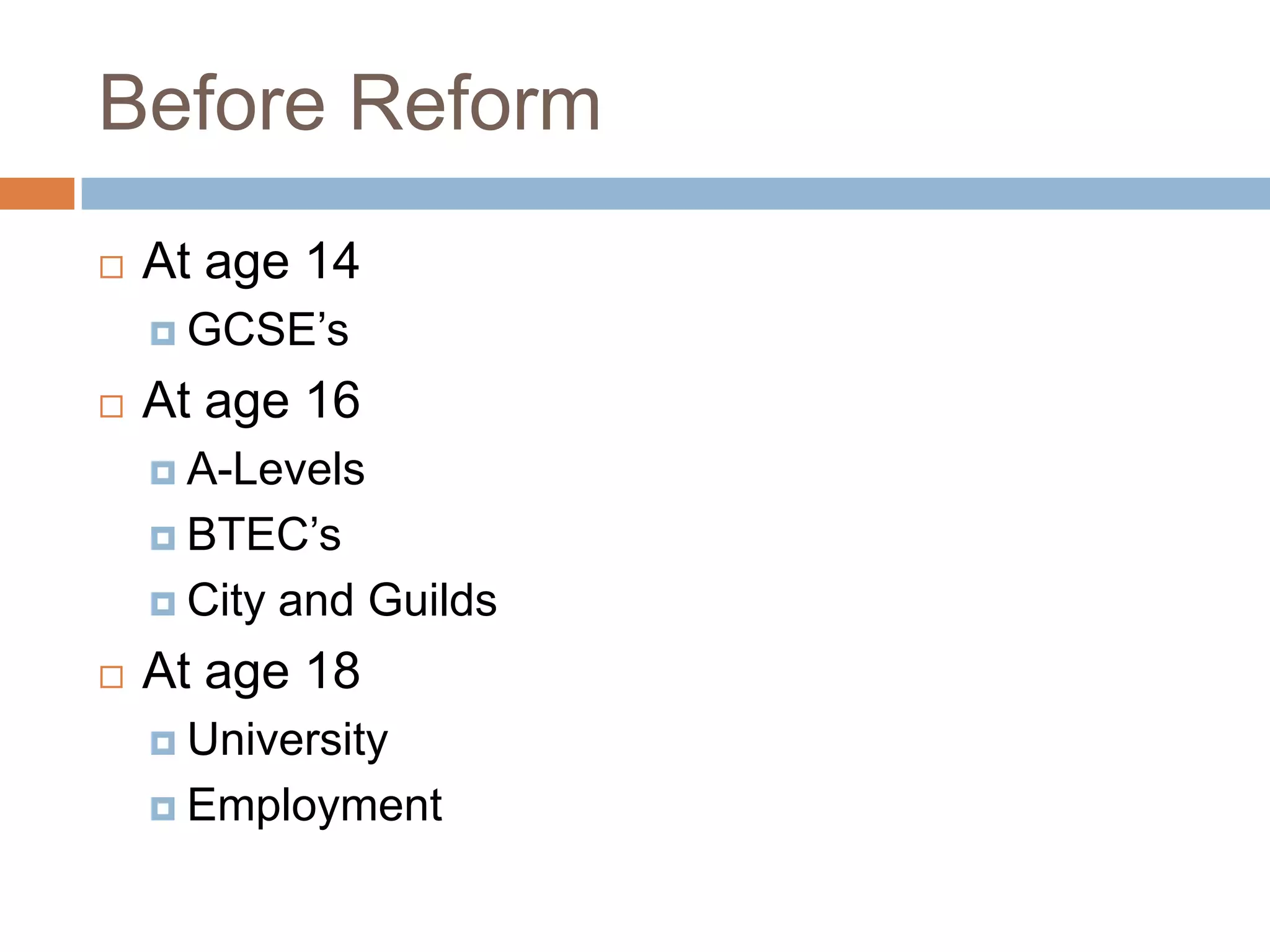 Before ReformAt age 14GCSE’sAt age 16A-LevelsBTEC’sCity and GuildsAt age 18UniversityEmployment