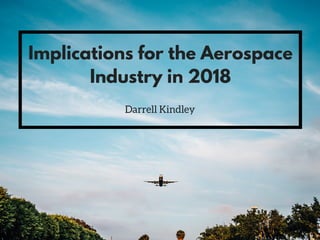 Implications for the Aerospace
Industry in 2018
Darrell Kindley
 