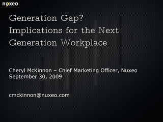Generation Gap? Implications for the Next Generation Workplace Cheryl McKinnon – Chief Marketing Officer, Nuxeo September 30, 2009 [email_address] 