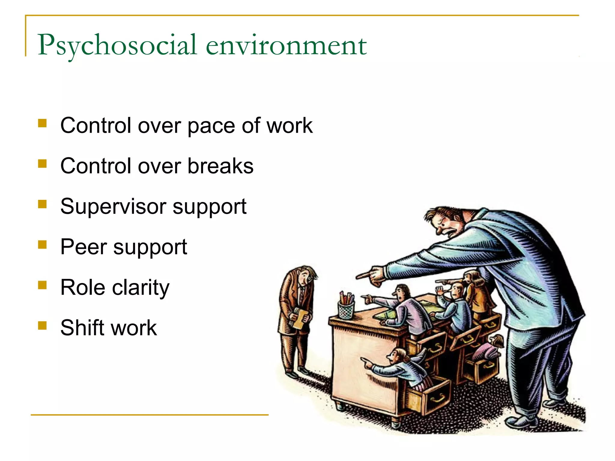 Psychosocial environment

   Control over pace of work
   Control over breaks
   Supervisor support
   Peer support
   Role clarity
   Shift work
 