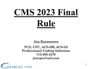 Jan Rasmussen
PCS, CPC, ACS-OB, ACS-GI
Professional Coding Solutions
715.595.4278
janrpcs@aol.com
CMS 2023 Final
Rule
1
 