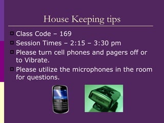 House Keeping tips <ul><li>Class Code – 169 </li></ul><ul><li>Session Times – 2:15 – 3:30 pm </li></ul><ul><li>Please turn...