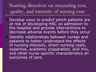 Nursing directives on measuring cost, quality, and intensity of nursing care  <ul><li>Develop ways to predict which patien...
