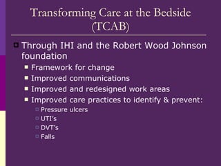Transforming Care at the Bedside (TCAB) <ul><li>Through IHI and the Robert Wood Johnson foundation </li></ul><ul><ul><li>F...