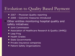 Evolution to Quality Based Payment <ul><ul><li>2007 – Physician Quality reporting </li></ul></ul><ul><ul><li>2008 – Outcom...