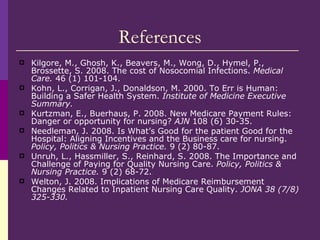 References <ul><li>Kilgore, M., Ghosh, K., Beavers, M., Wong, D., Hymel, P., Brossette, S. 2008. The cost of Nosocomial In...