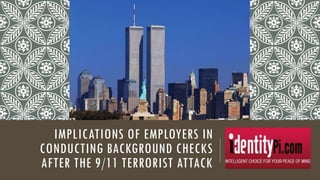IMPLICATIONS OF EMPLOYERS IN
CONDUCTING BACKGROUND CHECKS
AFTER THE 9/11 TERRORIST ATTACK
 