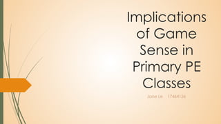 Implications 
of Game 
Sense in 
Primary PE 
Classes 
Jane Le 17464156 
 
