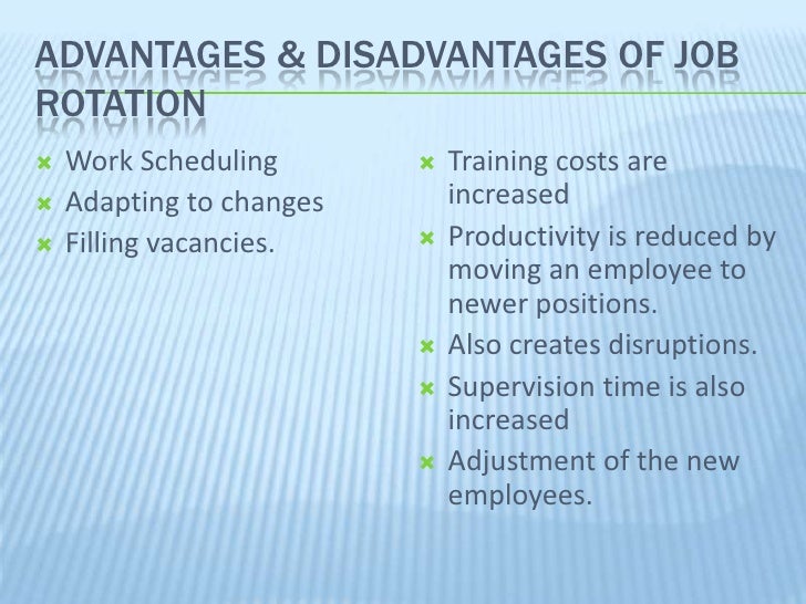 job rotation advantages disadvantages Advantages of job enlargement 1 variety of skills with the help of job enlargement, employees are able to get some new skills and qualities during their jobs, which is beneficial for both, organizations as well as employees. job rotation advantages disadvantages Advantages of job enlargement 1 variety of skills with the help of job enlargement, employees are able to get some new skills and qualities during their jobs, which is beneficial for both, organizations as well as employees.