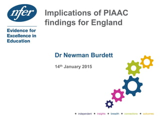 Implications of PIAAC
findings for England
Dr Newman Burdett
14th January 2015
 