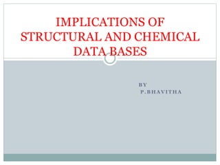 B Y
P . B H A V I T H A
IMPLICATIONS OF
STRUCTURAL AND CHEMICAL
DATA BASES
 