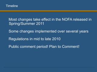 Most changes take effect in the NOFA released in Spring/Summer 2011 Some changes implemented over several years Regulations in mid to late 2010 Public comment period! Plan to Comment! Timeline 