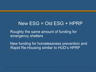 New ESG = Old ESG + HPRP Roughly the same amount of funding for emergency shelters New funding for homelessness prevention and Rapid Re-Housing similar to HUD’s HPRP 