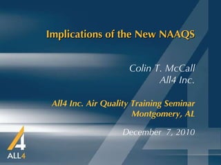 Implications of the New NAAQS All4 Inc. Air Quality Training Seminar   Montgomery, AL December  7, 2010 Colin T. McCall All4 Inc. 