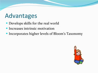 Advantages  Develops skills for the real world  Increases intrinsic motivation Incorporates higher levels of Bloom’s Taxonomy 