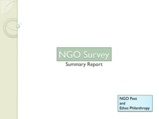 NGO Survey
 Summary Report




                  NGO Post
                  and
                  Ethos Philanthropy
 